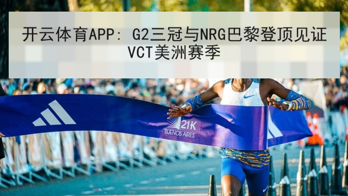 开云体育APP: G2三冠与NRG巴黎登顶见证VCT美洲赛季 开云体育APP: G2三冠与NRG巴黎登顶见证VCT美洲赛季