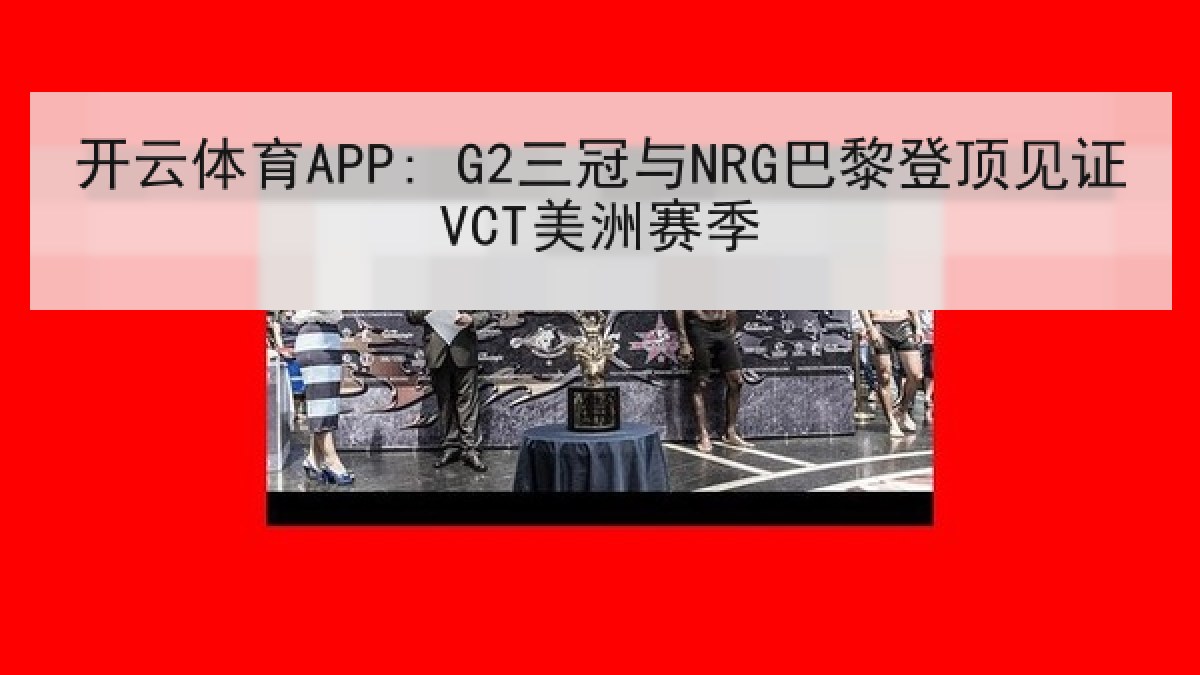 开云体育APP: G2三冠与NRG巴黎登顶见证VCT美洲赛季