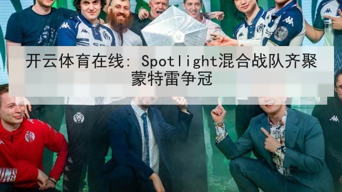 开云体育在线: Spotlight混合战队齐聚蒙特雷争冠 开云体育在线: Spotlight混合战队齐聚蒙特雷争冠