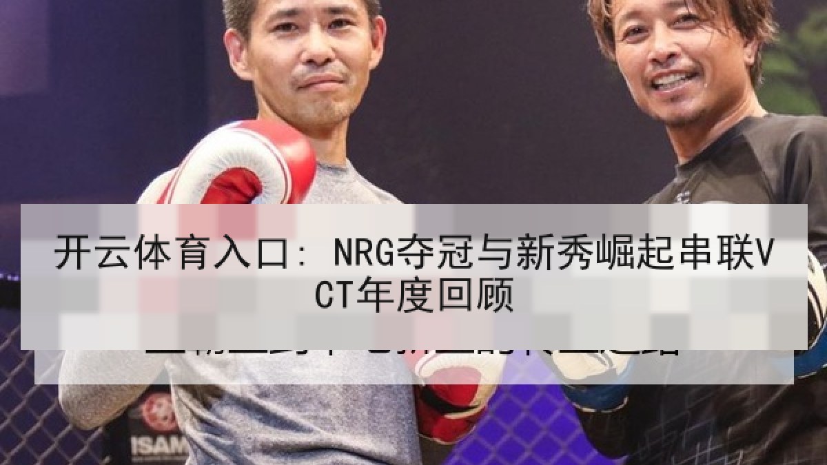 开云体育入口: NRG夺冠与新秀崛起串联VCT年度回顾