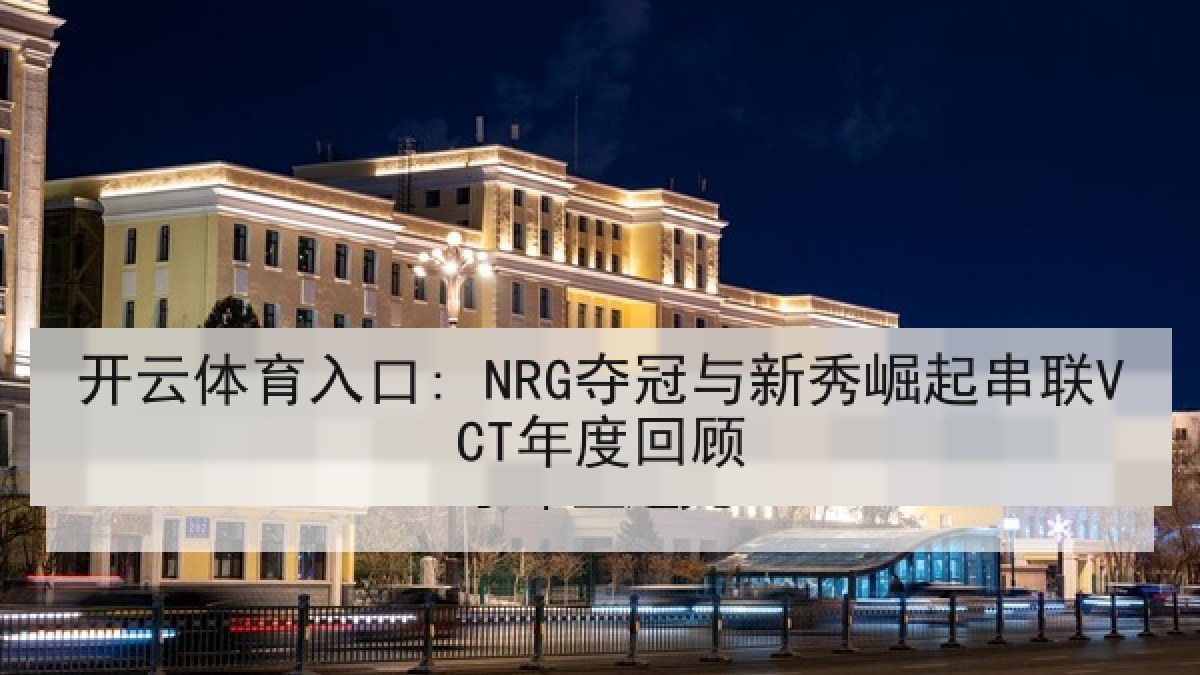开云体育入口: NRG夺冠与新秀崛起串联VCT年度回顾