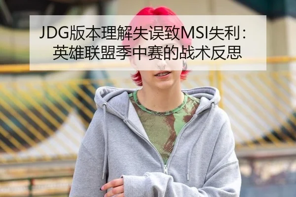 JDG版本理解失误致MSI失利：英雄联盟季中赛的战术反思