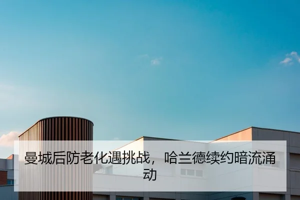 曼城后防老化遇挑战，哈兰德续约暗流涌动