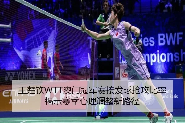 王楚钦WTT澳门冠军赛接发球抢攻比率揭示赛季心理调整新路径