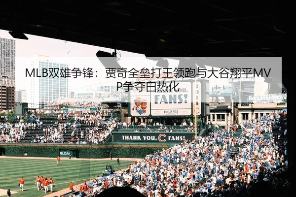 MLB双雄争锋：贾奇全垒打王领跑与大谷翔平MVP争夺白热化