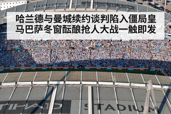 哈兰德与曼城续约谈判陷入僵局皇马巴萨冬窗酝酿抢人大战一触即发