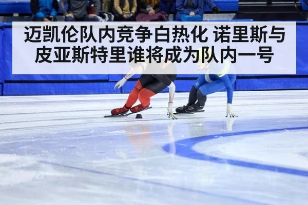 迈凯伦队内竞争白热化 诺里斯与皮亚斯特里谁将成为队内一号
