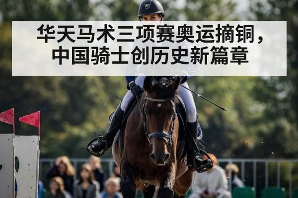 华天马术三项赛奥运摘铜，中国骑士创历史新篇章
