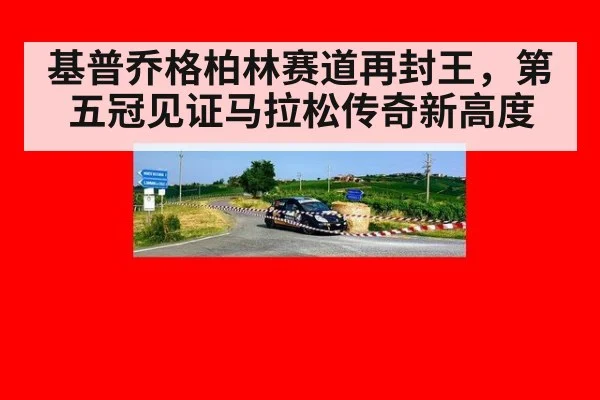 基普乔格柏林赛道再封王,第五冠见证马拉松传奇新高度