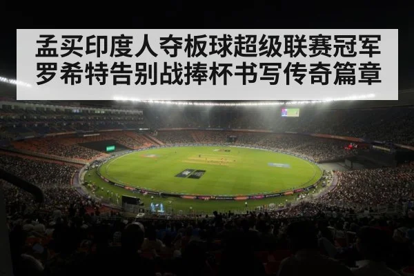 孟买印度人夺板球超级联赛冠军 罗希特告别战捧杯书写传奇篇章