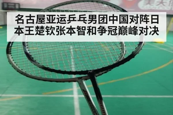 名古屋亚运乒乓男团中国对阵日本王楚钦张本智和争冠巅峰对决